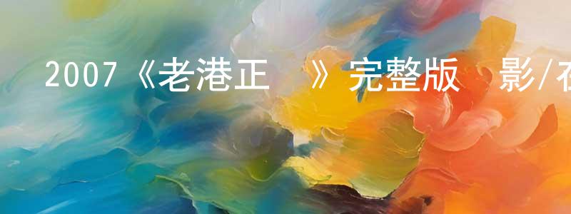陳伯寧發布2007《老港正傳》完整版電影/在線觀看/百度云-美劇天堂